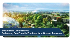 Sustainable Urbanization Embracing Eco-Friendly Practices for a Greener Tomorrow