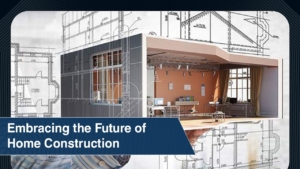 Embracing the Future of Home Construction