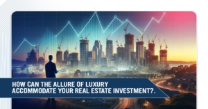 How can the allure of luxury accommodate your real estate investment