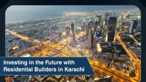Investing in the Future with Residential Builders in Karachi