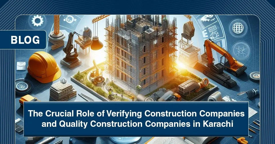 The Crucial Role of Verifying Construction Companies and Quality Construction Companies in Karachi