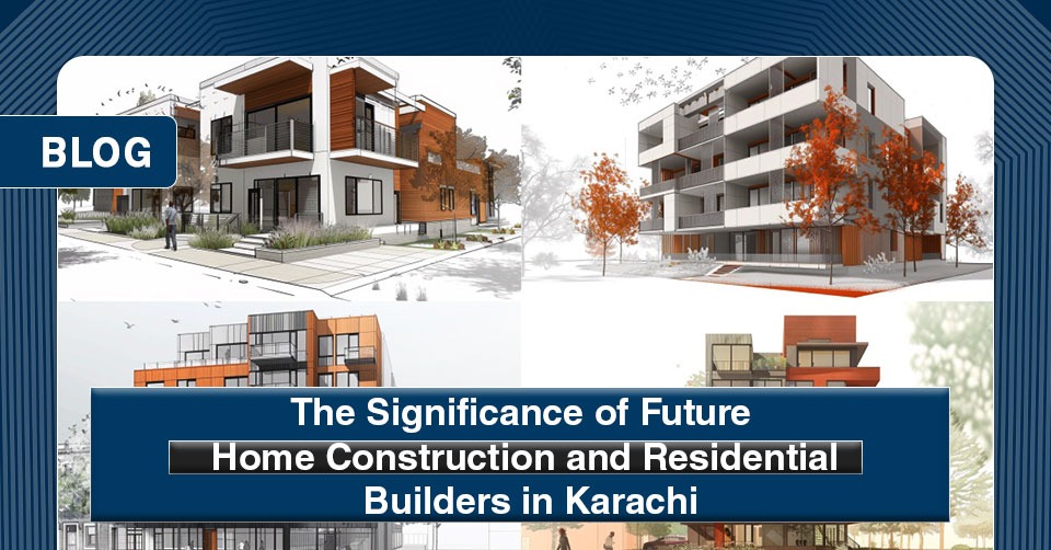 The Significance Future of Home Construction and Residential Builders in Karachi