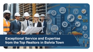 Exceptional Service and Expertise from the Top Realtors in Bahria Town