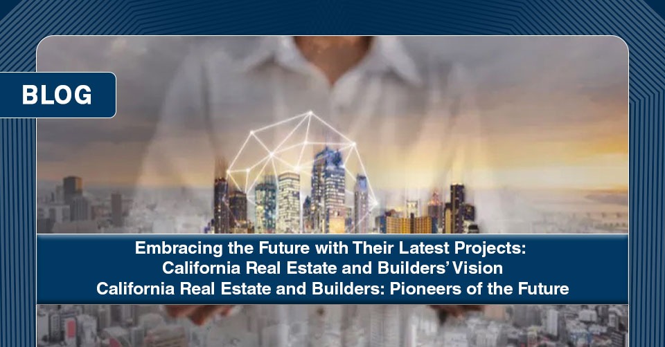 Future with Their Latest Projects California Real Estate and Builders