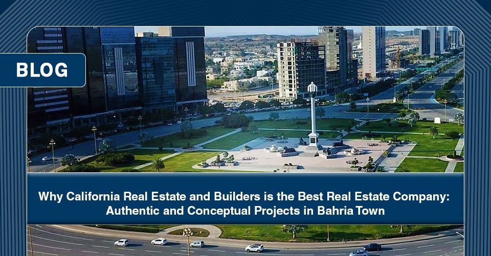 Why California Real Estate and Builders is the Best Real Estate Company Authentic and Conceptual Projects in Bahria Town