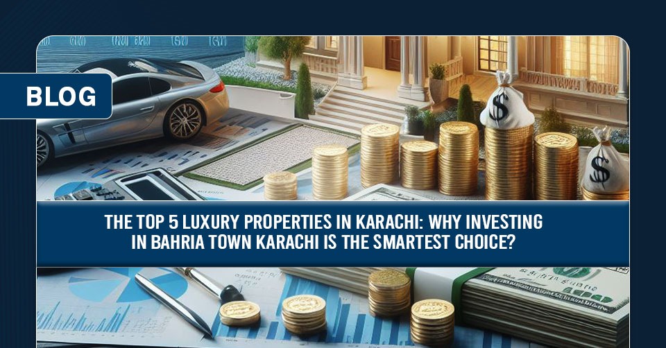 The Top 5 Luxury Properties in Karachi Why Investing in Bahria Town Karachi is the Smartest Choice