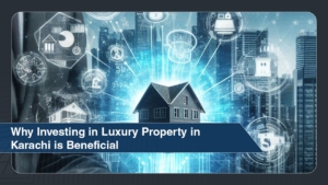 Why Investing in Luxury Property in Karachi is Beneficial